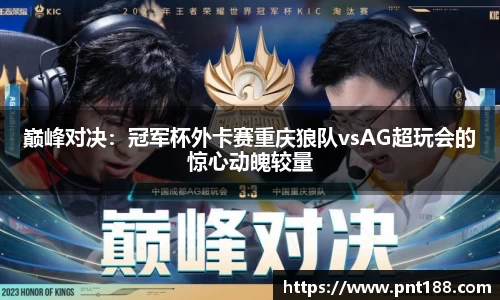 巅峰对决：冠军杯外卡赛重庆狼队vsAG超玩会的惊心动魄较量