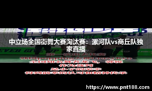 中立场全国街舞大赛淘汰赛：漯河队vs商丘队独家直播